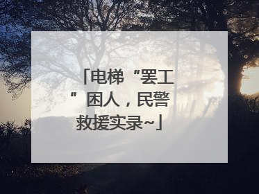 电梯“罢工”困人，民警救援实录~